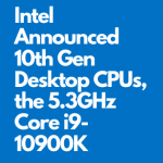 Intel launched 10th Gen Desktop CPUs, the 5.3GHz Core i9-10900K