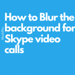 How to Blur the background for Skype video calls