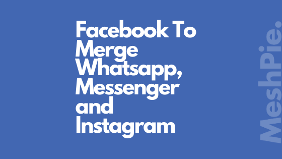 Facebook To Merge Whatsapp, Messenger and Instagram